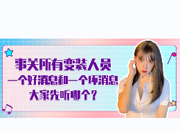 事关所有变装爱好者全员！好消息和坏消息你想先听哪.....